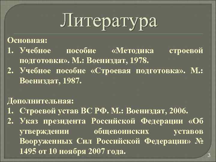 Литература Основная: 1. Учебное пособие «Методика строевой подготовки» . М. : Воениздат, 1978. 2.