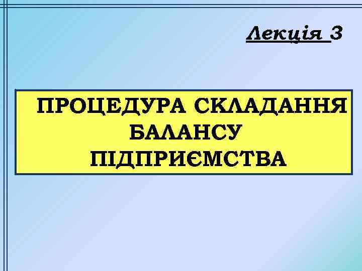 Лекція 3 ПРОЦЕДУРА СКЛАДАННЯ БАЛАНСУ ПІДПРИЄМСТВА 