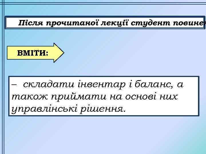 Після прочитаної лекції студент повинен ВМІТИ: – складати інвентар і баланс, а також приймати