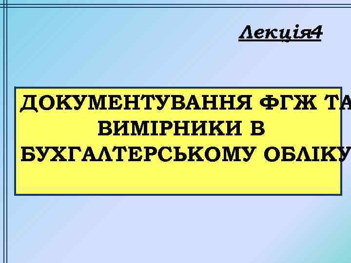 Лекція 4 ДОКУМЕНТУВАННЯ ФГЖ ТА ВИМІРНИКИ В БУХГАЛТЕРСЬКОМУ ОБЛІКУ 