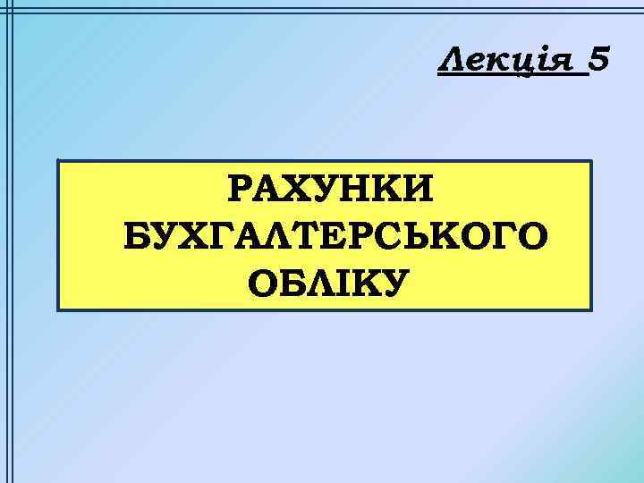 Лекція 5 РАХУНКИ БУХГАЛТЕРСЬКОГО ОБЛІКУ 