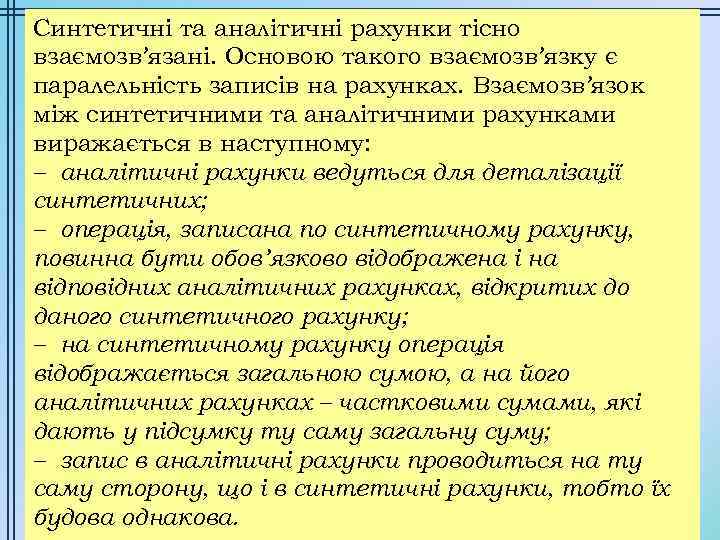 Синтетичні та аналітичні рахунки тісно взаємозв’язані. Основою такого взаємозв’язку є паралельність записів на рахунках.