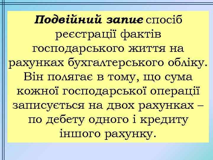 Подвійний запис спосіб – реєстрації фактів господарського життя на рахунках бухгалтерського обліку. Він полягає