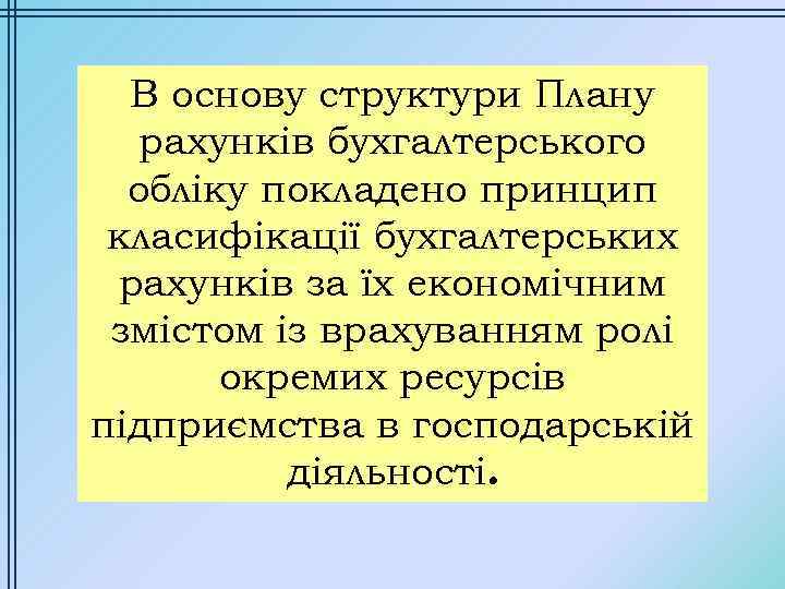 В основу структури Плану рахунків бухгалтерського обліку покладено принцип класифікації бухгалтерських рахунків за їх