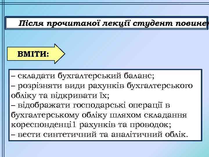 Після прочитаної лекції студент повинен ВМІТИ: – складати бухгалтерський баланс; – розрізняти види рахунків