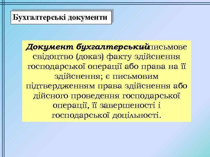 Бухгалтерські документи Документ бухгалтерськийписьмове – свідоцтво (доказ) факту здійснення господарської операції або права на