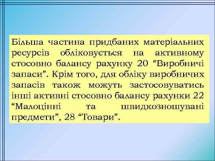 Більша частина придбаних матеріальних ресурсів обліковується на активному стосовно балансу рахунку 20 “Виробничі запаси”.