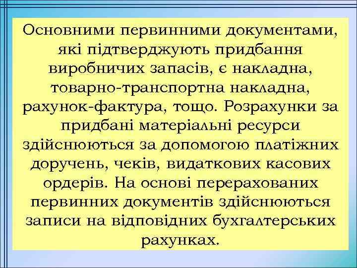 Основними первинними документами, які підтверджують придбання виробничих запасів, є накладна, товарно-транспортна накладна, рахунок-фактура, тощо.