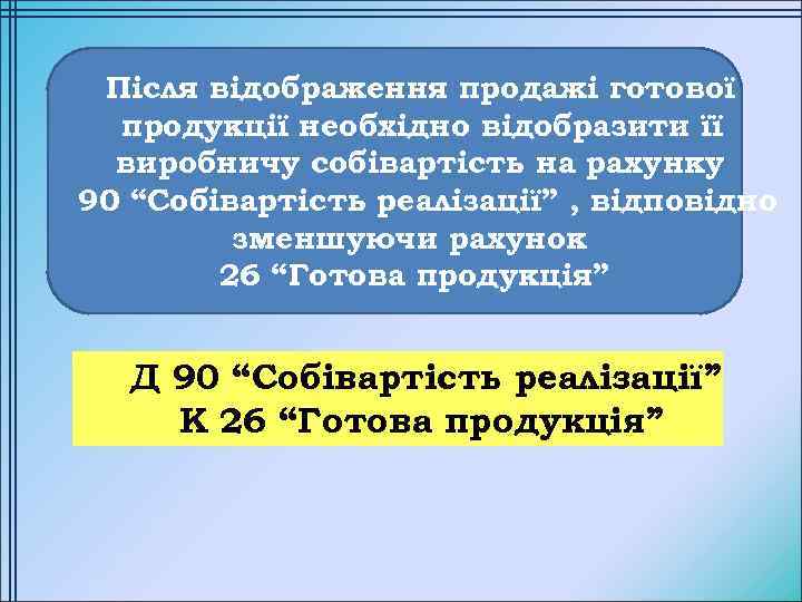 Після відображення продажі готової продукції необхідно відобразити її виробничу собівартість на рахунку 90 “Собівартість