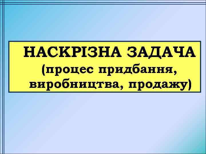 НАСКРІЗНА ЗАДАЧА (процес придбання, виробництва, продажу) 