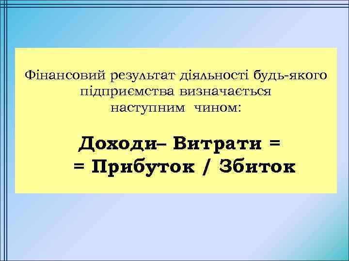 Фінансовий результат діяльності будь-якого підприємства визначається наступним чином: Доходи– Витрати = = Прибуток /