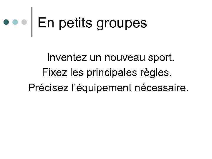 En petits groupes Inventez un nouveau sport. Fixez les principales règles. Précisez l’équipement nécessaire.