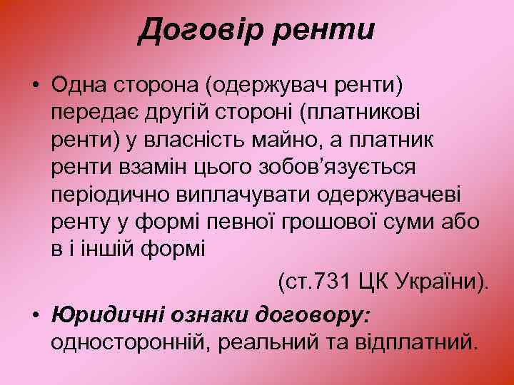 Договір ренти • Одна сторона (одержувач ренти) передає другій стороні (платникові ренти) у власність