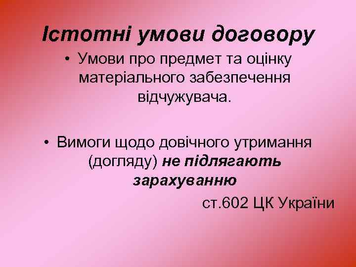 Істотні умови договору • Умови про предмет та оцінку матеріального забезпечення відчужувача. • Вимоги