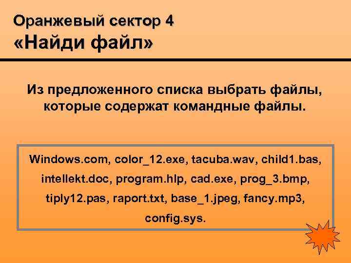 Оранжевый сектор 4 «Найди файл» Из предложенного списка выбрать файлы, которые содержат командные файлы.