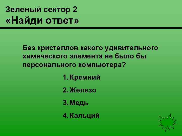 Зеленый сектор 2 «Найди ответ» Без кристаллов какого удивительного химического элемента не было бы