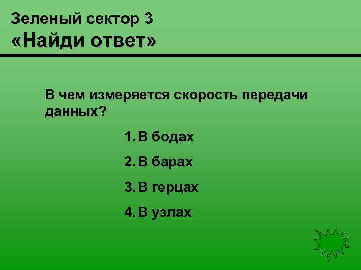 Зеленый сектор 3 «Найди ответ» В чем измеряется скорость передачи данных? 1. В бодах