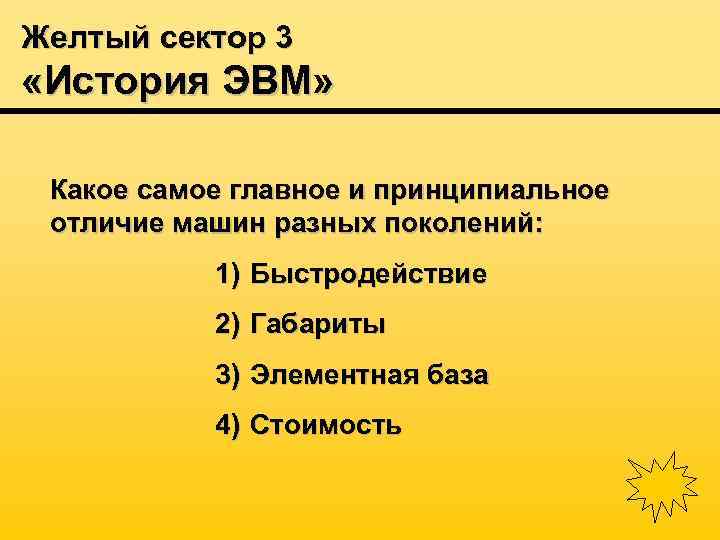 Желтый сектор 3 «История ЭВМ» Какое самое главное и принципиальное отличие машин разных поколений: