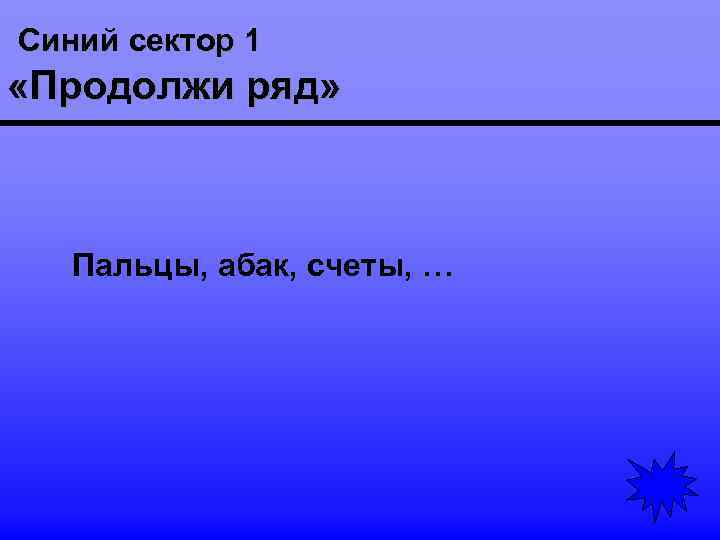 Синий сектор 1 «Продолжи ряд» Пальцы, абак, счеты, … 