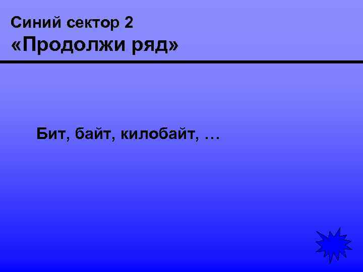 Синий сектор 2 «Продолжи ряд» Бит, байт, килобайт, … 