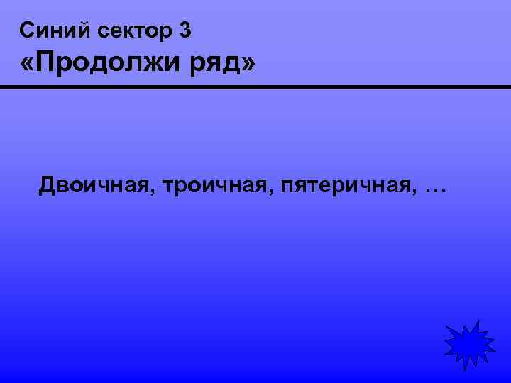 Синий сектор 3 «Продолжи ряд» Двоичная, троичная, пятеричная, … 