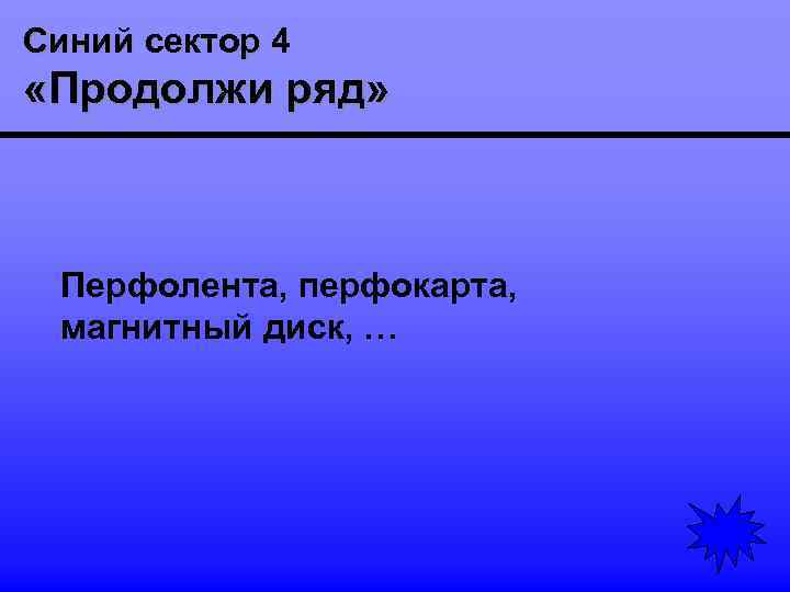 Синий сектор 4 «Продолжи ряд» Перфолента, перфокарта, магнитный диск, … 