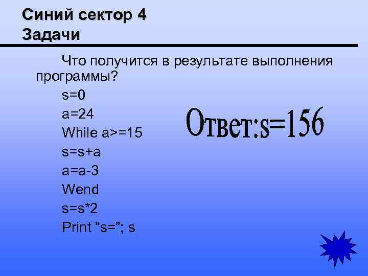 Синий сектор 4 Задачи Что получится в результате выполнения программы? s=0 a=24 While a>=15