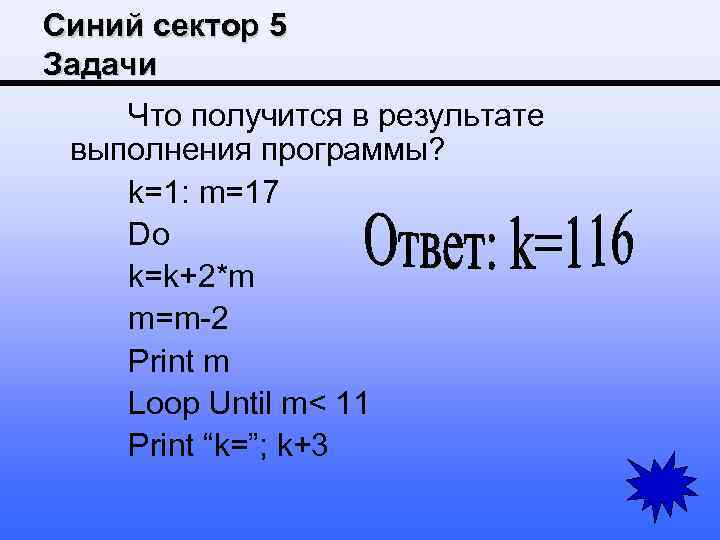 Синий сектор 5 Задачи Что получится в результате выполнения программы? k=1: m=17 Do k=k+2*m