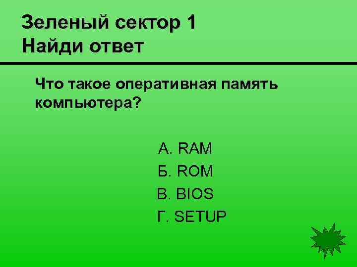 Зеленый сектор 1 Найди ответ Что такое оперативная память компьютера? А. RAM Б. ROM