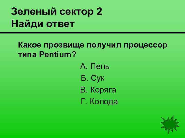 Зеленый сектор 2 Найди ответ Какое прозвище получил процессор типа Pentium? А. Пень Б.