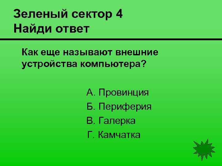 Зеленый сектор 4 Найди ответ Как еще называют внешние устройства компьютера? А. Провинция Б.