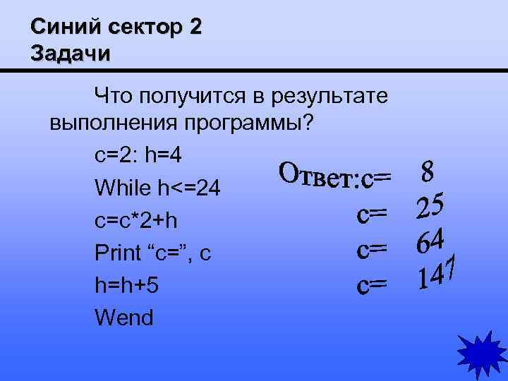 Синий сектор 2 Задачи Что получится в результате выполнения программы? c=2: h=4 While h<=24