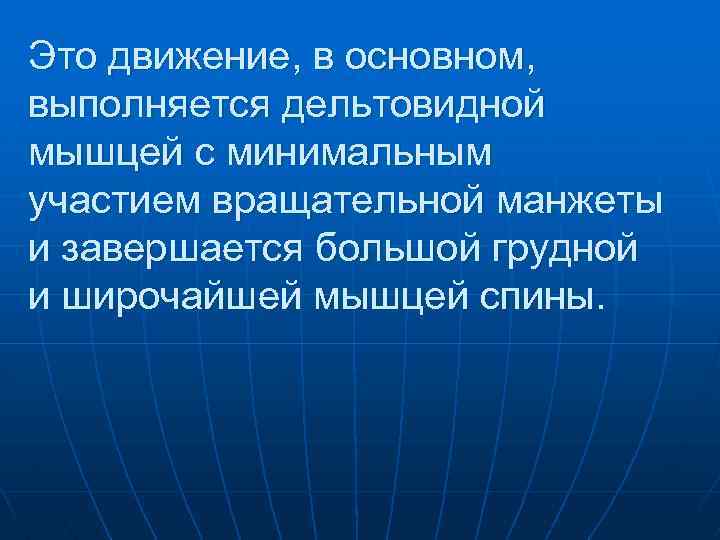 Это движение, в основном, выполняется дельтовидной мышцей с минимальным участием вращательной манжеты и завершается