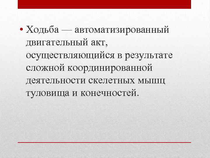  • Ходьба — автоматизированный двигательный акт, осуществляющийся в результате сложной координированной деятельности скелетных