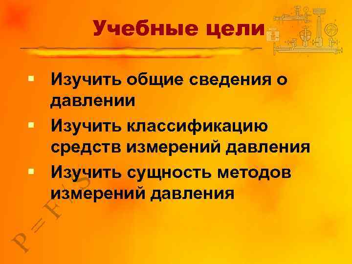 Учебные цели § Изучить общие сведения о давлении § Изучить классификацию средств измерений давления