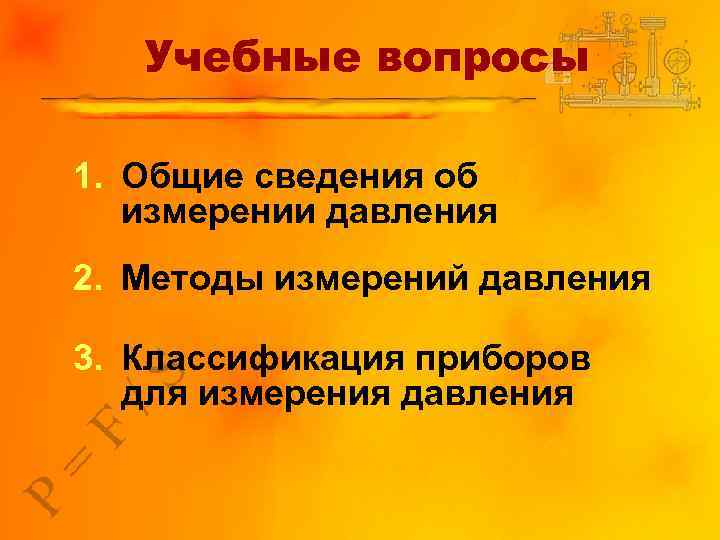 Учебные вопросы 1. Общие сведения об измерении давления 2. Методы измерений давления 3. Классификация