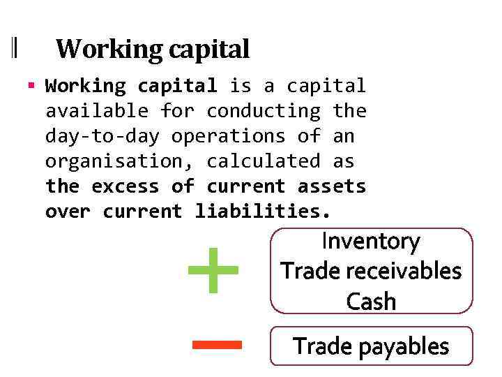 Working capital § Working capital is a capital available for conducting the day-to-day operations