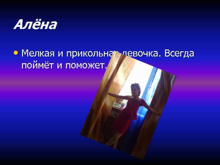 Алёна • Мелкая и прикольная девочка. Всегда поймёт и поможет. 