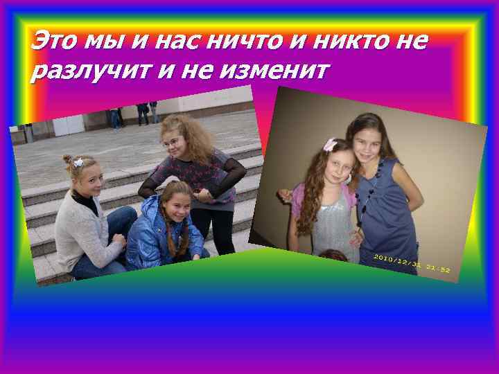 Это мы и нас ничто и никто не разлучит и не изменит 