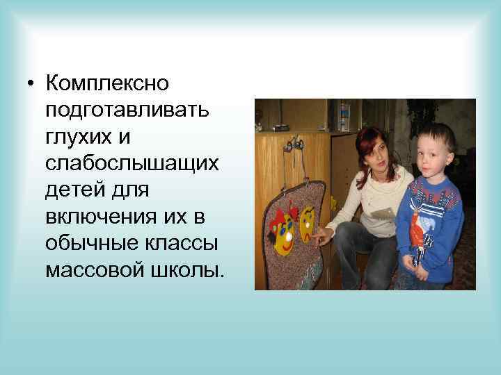  • Комплексно подготавливать глухих и слабослышащих детей для включения их в обычные классы