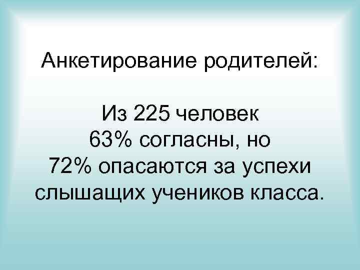 Анкетирование родителей: Из 225 человек 63% согласны, но 72% опасаются за успехи слышащих учеников