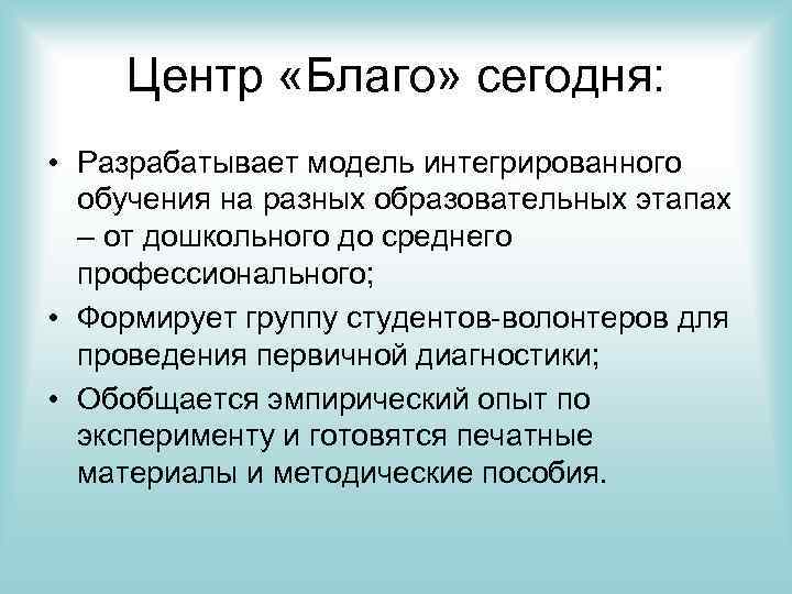 Центр «Благо» сегодня: • Разрабатывает модель интегрированного обучения на разных образовательных этапах – от