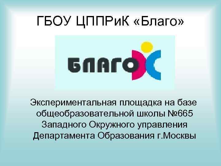 ГБОУ ЦППРи. К «Благо» Экспериментальная площадка на базе общеобразовательной школы № 665 Западного Окружного