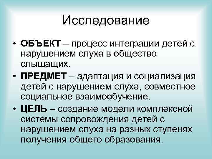 Исследование • ОБЪЕКТ – процесс интеграции детей с нарушением слуха в общество слышащих. •