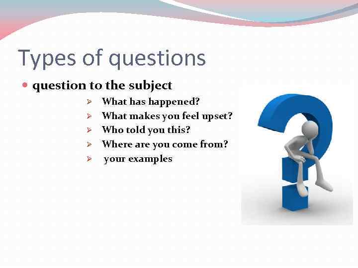Types of questions question to the subject Ø Ø Ø What has happened? What