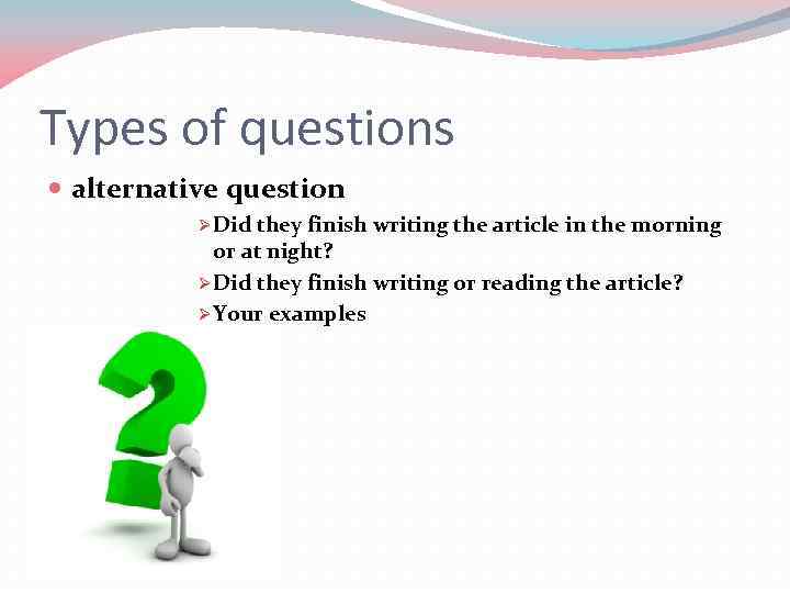 Types of questions alternative question Ø Did they finish writing the article in the