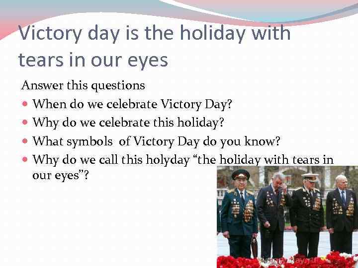 Victory day is the holiday with tears in our eyes Answer this questions When