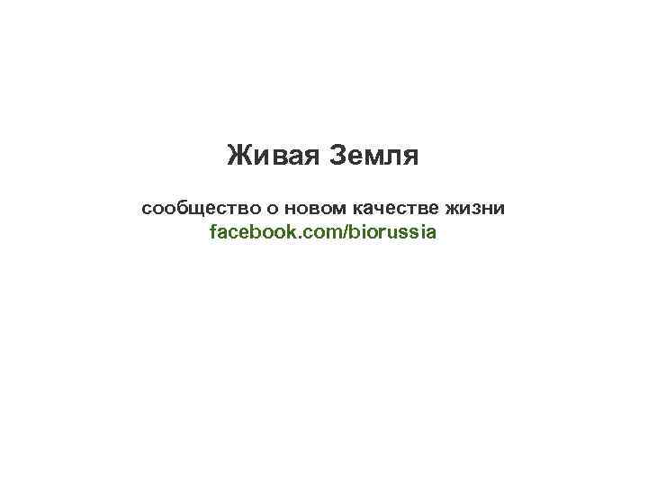 Живая Земля сообщество о новом качестве жизни facebook. com/biorussia 