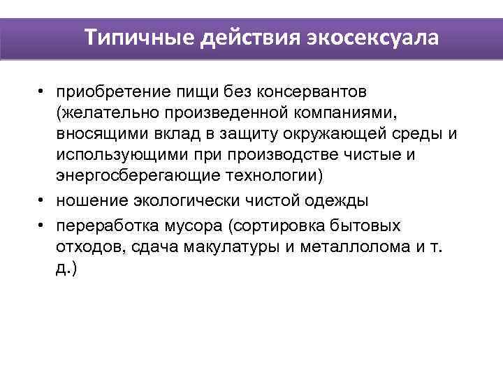 Типичные действия экосексуала • приобретение пищи без консервантов (желательно произведенной компаниями, вносящими вклад в