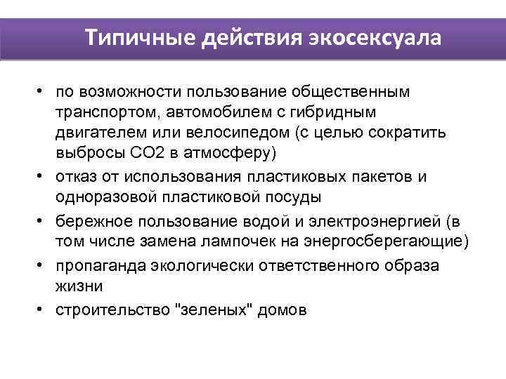 Типичные действия экосексуала • по возможности пользование общественным транспортом, автомобилем с гибридным двигателем или